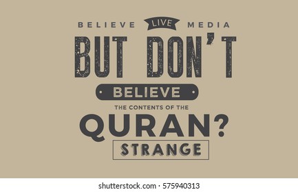 BELIEVE LIVE MEDIA BUT DO NOT BELIEVE THE CONTENTS OF THE QURAN? STRANGE
