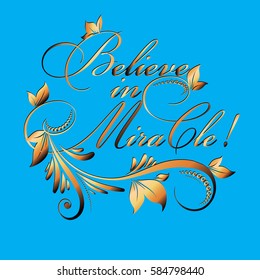 Believe in miracle ! Calligraphic vintage gold 3d lettering. Floral calligraphy beautiful  text with flowers, leaves, branch  and ornaments. Luxury light blue vector background.