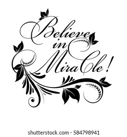 Believe in miracle ! Calligraphic vintage isolated black  lettering. Floral calligraphy beautiful  text with flowers, leaves, branch and ornaments. Luxury modern white vector background.