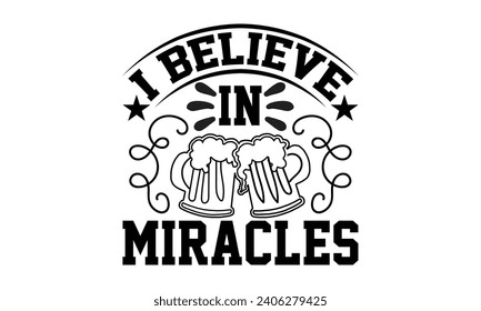 I Believe In Miracles- Beer t- shirt design, Handmade calligraphy vector illustration for Cutting Machine, Silhouette Cameo, Cricut, Vector illustration Template.