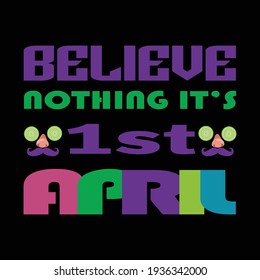 Believe nothing it's 1st april - April fool's typography t shirt design for  april fool's typography t shirt design lover.