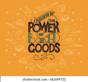 I believe in power of baked goods. Unique lettering poster with a phrase. Trendy handwritten illustration for t-shirt design, notebook cover, poster for bakery shop and cafe.