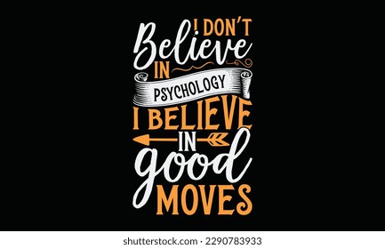 I don’t believe in psychology I  believe in good moves - Chess svg typography T-shirt Design, Handmade calligraphy vector illustration, template, greeting cards, mugs, brochures, posters, labels, and 