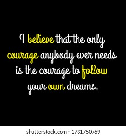 I believe that the only courage anybody ever needs is the courage to follow your own dreams motivational quote vector template design.Suitable for tshirt design.