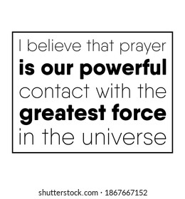  I believe that prayer is our powerful contact with the greatest force in the universe. Vector Quote