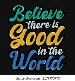 Believe There Is Good In The World Typography Tshirt Design