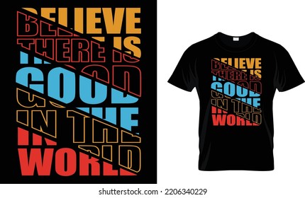 BELIEVE THERE IS GOOD IN THE WORLD...T-SHIRT DESIGN