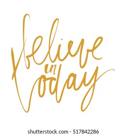 Believe in today. Inspirational and motivation quote. Modern calligraphic style. Hand lettering and custom typography for t-shirts, bags, for posters, invitations. 