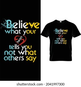 Believe what your heart tells you not what others say. typography t shirt design