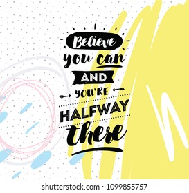 Believe you can and you are halfway there. Inspirational quote, motivation. Typography for poster, invitation, greeting card or t-shirt. Vector lettering, calligraphy design. Text background