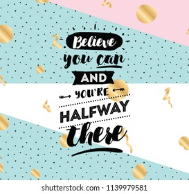 Believe you can and you are halfway there. Inspirational quote, motivation. Typography for poster, invitation, greeting card or t-shirt. Vector lettering, calligraphy design. Text background