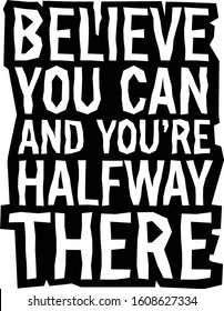 Believe you can and you’re halfway there, Motivational quote.