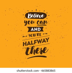 Believe you can and you are halfway there. Inspirational quote, motivation. Typography for poster, invitation, greeting card or t-shirt. Vector lettering, calligraphy design. Text background