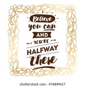 Believe you can and you are halfway there. Inspirational quote, motivation. Typography for poster, invitation, greeting card or t-shirt. Vector lettering, calligraphy design. Text background