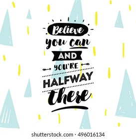 Believe you can and you are halfway there. Inspirational quote, motivation. Typography for poster, invitation, greeting card or t-shirt. Vector lettering, calligraphy design. Text background