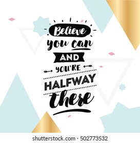 Believe you can and you are halfway there. Inspirational quote, motivation. Typography for poster, invitation, greeting card or t-shirt. Vector lettering, calligraphy design. Text background