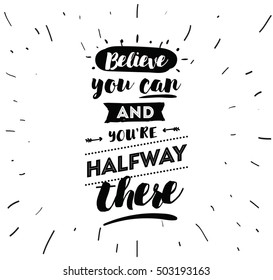 Believe you can and you are halfway there. Inspirational quote, motivation. Typography for poster, invitation, greeting card or t-shirt. Vector lettering, calligraphy design. Text background