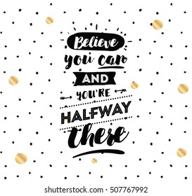 Believe you can and you are halfway there. Inspirational quote, motivation. Typography for poster, invitation, greeting card or t-shirt. Vector lettering, calligraphy design. Text background