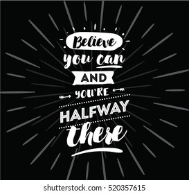 Believe you can and you are halfway there. Inspirational quote, motivation. Typography for poster, invitation, greeting card or t-shirt. Vector lettering, calligraphy design. Text background