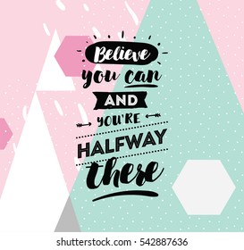 Believe you can and you are halfway there. Inspirational quote, motivation. Typography for poster, invitation, greeting card or t-shirt. Vector lettering, calligraphy design.  Text background