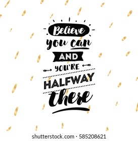 Believe you can and you are halfway there. Inspirational quote, motivation. Typography for poster, invitation, greeting card or t-shirt. Vector lettering, calligraphy design. Text background