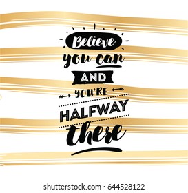 Believe you can and you are halfway there. Inspirational quote, motivation. Typography for poster, invitation, greeting card or t-shirt. Vector lettering, calligraphy design. Text background