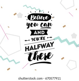 Believe you can and you are halfway there. Inspirational quote, motivation. Typography for poster, invitation, greeting card or t-shirt. Vector lettering, calligraphy design. Text background