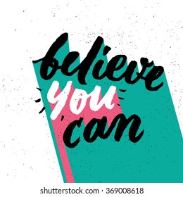 believe you can. Inspirational and motivational quotes. Hand painted brush lettering. Hand lettering and typography design for your designs: t-shirts, bags, for posters, invitations, cards, etc.