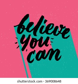 believe you can. Inspirational and motivational quotes. Hand painted brush lettering. Hand lettering and custom typography for your designs: t-shirts, bags, for posters, invitations, cards, etc.