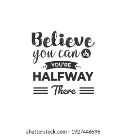 Believe You Can and Your You're Halfway There. For fashion shirts, poster, gift, or other printing press. Motivation Quote. Inspiration Quote.