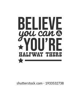 Believe You Can and You're Halfway There. For fashion shirts, poster, gift, or other printing press. Motivation Quote. Inspiration Quote.