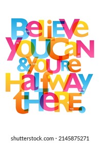 BELIEVE YOU CAN AND YOU'RE HALFWAY THERE. colorful vector slogan