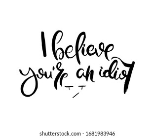 I believe you are an idiot. Grunge lettering isolated artwork. Typography stamp for t-shirt graphics, print, poster, banner, flyer, tags, postcard. Vector image