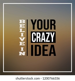 believe in your crazy idea. Inspirational and motivation quote
