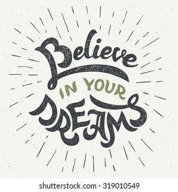 Believe in your dreams. Hand drawn typographic motivational quote for t-shirts, posters and greeting cards in vintage style