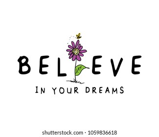 Believe in your dreams inspirational quote with flower drawing / Vector illustration design for t shirt graphics, print, cards, stickers and other uses.