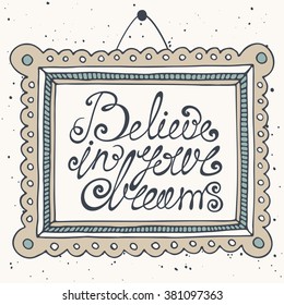 Believe in your dreams vector hand drawn background with a picture frame. Inspiration and motivation hand written calligraphy lettering quote for invitations, greeting cards and posters