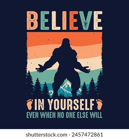 Believe in yourself even when no one else will - bigfoot  t shirt design for adventure lovers