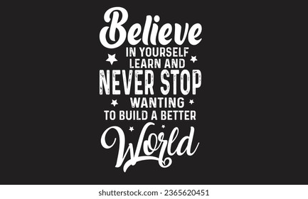 
Believe In Yourself Learn And Never Stop Wanting To Build A Better World T-Shirt Design