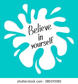 Believe in yourself. Motivational and inspirational typography poster with quote. Calligraphic text. Lettering. Flat design. White blot splash. Blue background. Vector illustration