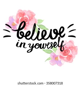 Believe in yourself - motivational quote, typography art. Black vector phrase isolated on white background with roses. Lettering for posters, cards design.