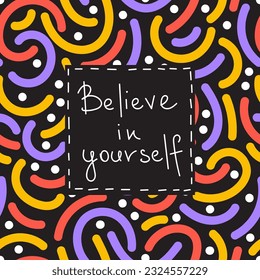 Believe in yourself phrase greeting card design on abstract shapes modern seamless pattern. Hand drawn vector motivation lettering illustration