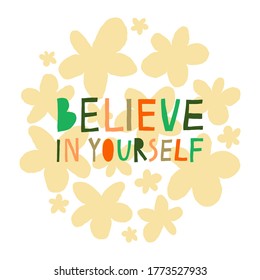Believe in yourself text and flowers isolated on white. Motivational phrase. Hand drawn lettering with multicolored letters. Beautiful design for card, poster, mug, shirt. Stock vector illustration.