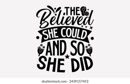 The Believed She Could And So She Did- Women's empowerment t- shirt design, Hand drawn lettering phrase for Cutting Machine, Silhouette Cameo, Cricut, eps, Files for Cutting Vector illustration Templa