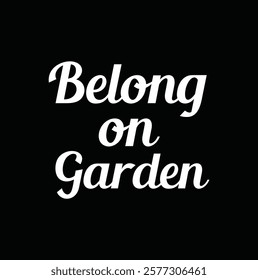 belong on garden text for T-shirt and other use on  black background.