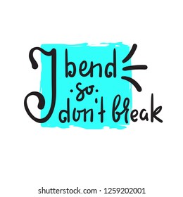 I bend so I don't break - inspire and motivational quote. Hand drawn beautiful lettering. Print for inspirational poster, t-shirt, bag, cups, card, yoga flyer, sticker, badge. Cute funny vector sign