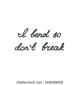 I bend so don't break motivational quote. Hand written lettering. Vector 8 EPS.