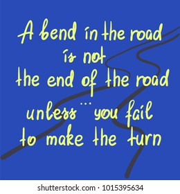 A bend in the road is not the end of the road, unless you fail to make the turn motivational quote lettering.  Print for poster, t-shirt, bags, postcard, sticker. Simple cute vector