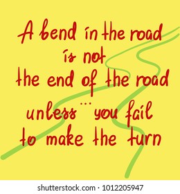 A bend in the road is not theend of the road, unless you fail to make the turn motivational quote lettering.  Print for poster, t-shirt, bags, postcard, sticker. Simple cute vector