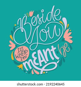Beside you is where I am meant. Cute hand drawn motivation lettering phrase. Lettering for t-shirt design. 